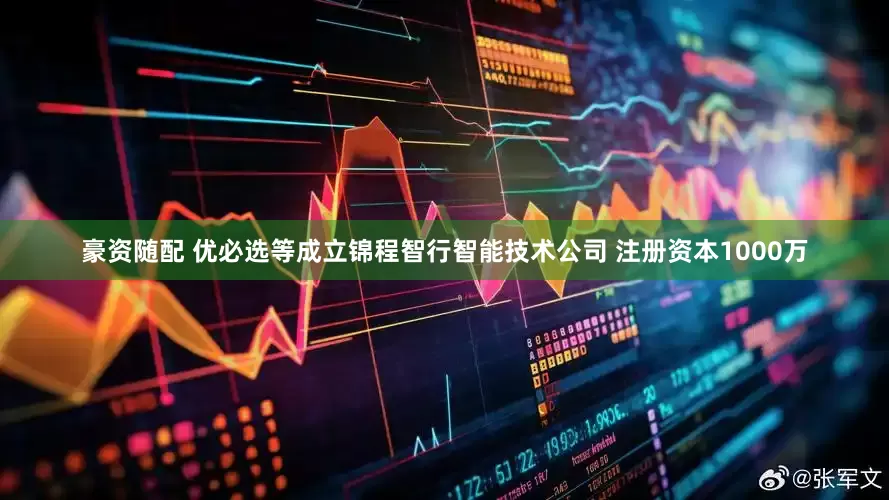 豪资随配 优必选等成立锦程智行智能技术公司 注册资本1000万