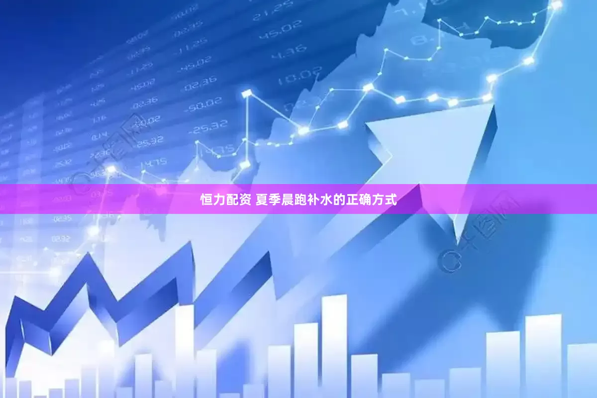 恒力配资 夏季晨跑补水的正确方式