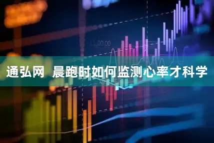通弘网  晨跑时如何监测心率才科学
