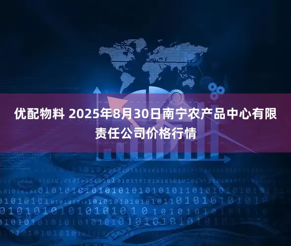 优配物料 2025年8月30日南宁农产品中心有限责任公司价格行情