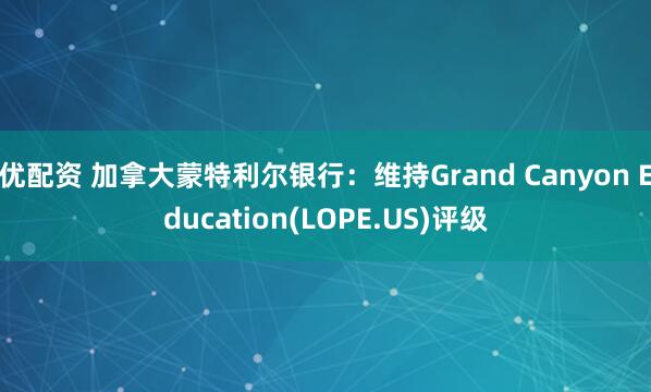 优配资 加拿大蒙特利尔银行：维持Grand Canyon Education(LOPE.US)评级