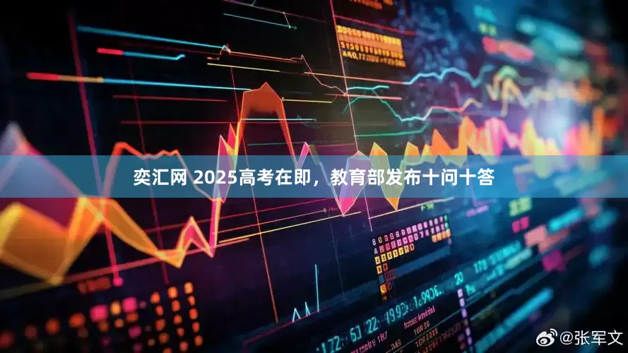 奕汇网 2025高考在即，教育部发布十问十答